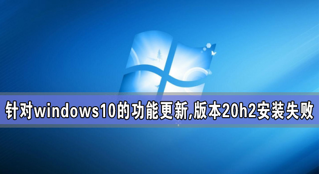 windows10Ĺܸ,汾20h2װʧ