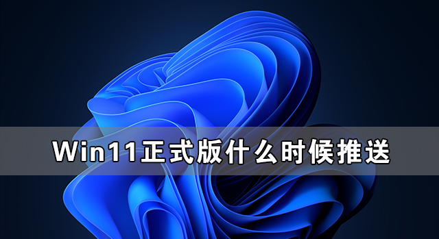 Win11ʽʲôʱ Win11ʽ