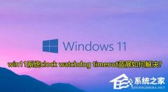 Win11��ʾclock watchdog timeout����������ô��